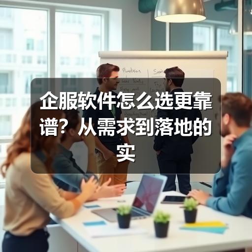 企服软件怎么选更靠谱?从需求到落地的实用参考 - Meta企服知识库-图3 企服软件怎么选更靠谱?从需求到落地的实用参考 - Meta企服知识库-图3