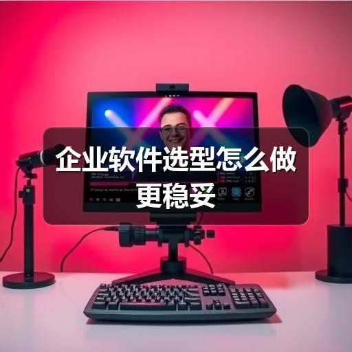 企业软件选型怎么做更稳妥 - Meta企服知识库-图3