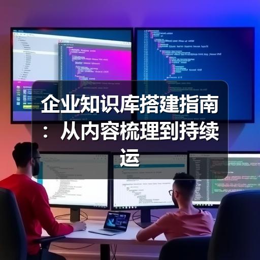 企业知识库搭建指南:从内容梳理到持续运营 - Meta企服知识库-图5 企业知识库搭建指南:从内容梳理到持续运营 - Meta企服知识库-图5