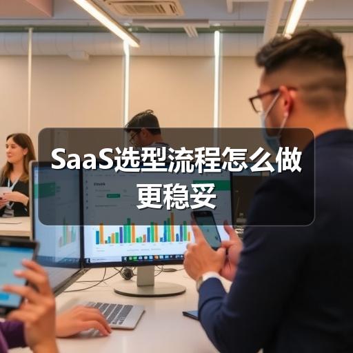 SaaS选型流程怎么做更稳妥 - Meta企服知识库-图3